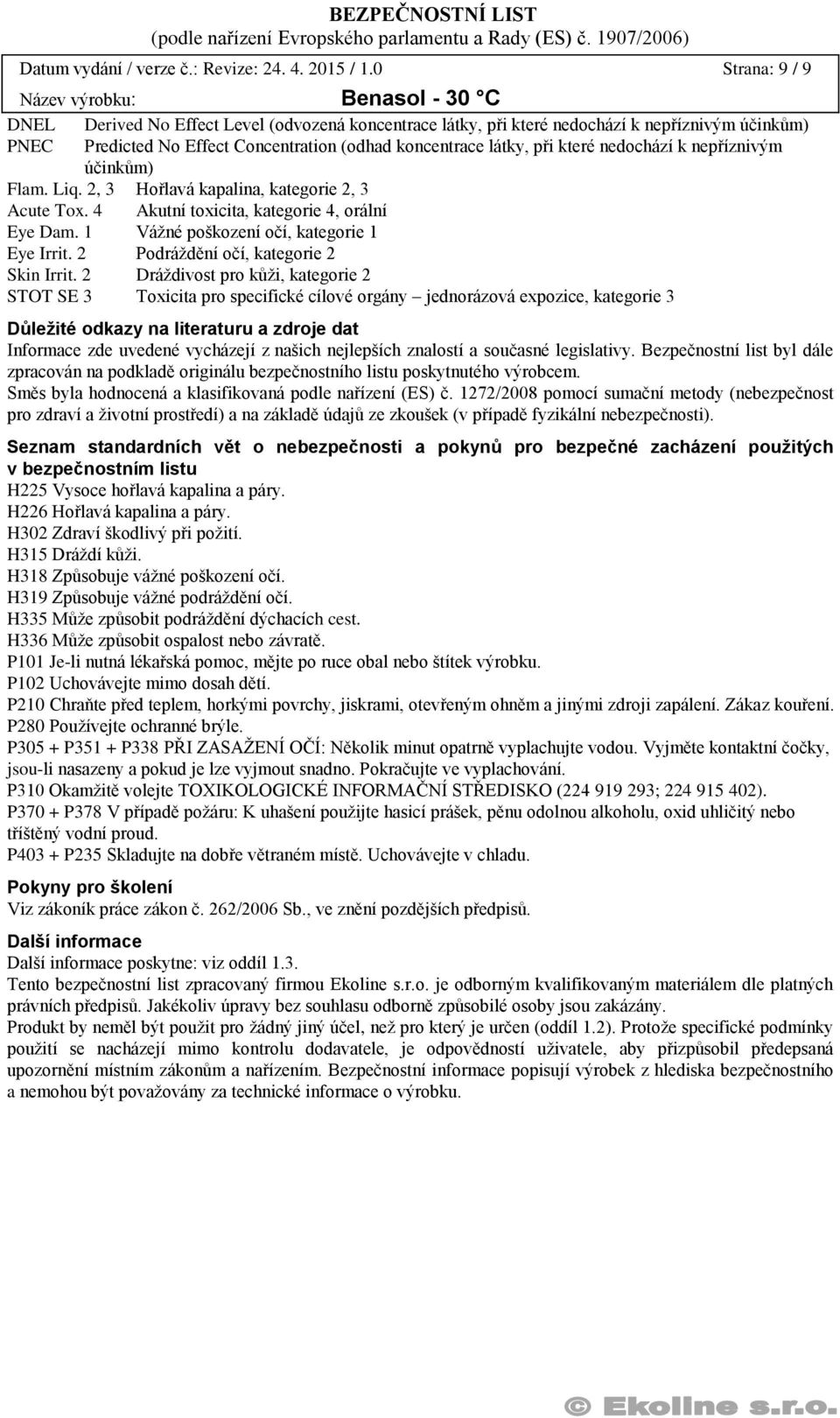 nedochází k nepříznivým účinkům) Flam. Liq. 2, 3 Hořlavá kapalina, kategorie 2, 3 Acute Tox. 4 Akutní toxicita, kategorie 4, orální Eye Dam. 1 Vážné poškození očí, kategorie 1 Eye Irrit.