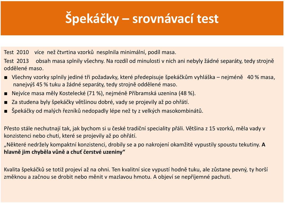 Všechny vzorky splnily jediné tři požadavky, které předepisuje špekáčkům vyhláška nejméně 40 % masa, nanejvýš 45 % tuku a žádné separáty, tedy strojně oddělené maso.