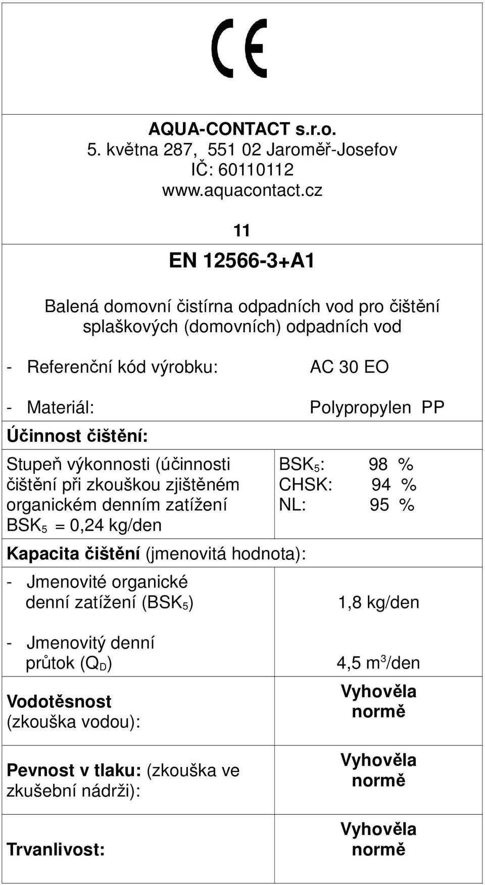 Účinnost čištění: Stupeň výkonnosti (účinnosti čištění při zkouškou zjištěném organickém denním zatížení BSK 5 = 0,24 kg/den Kapacita čištění (jmenovitá hodnota): -