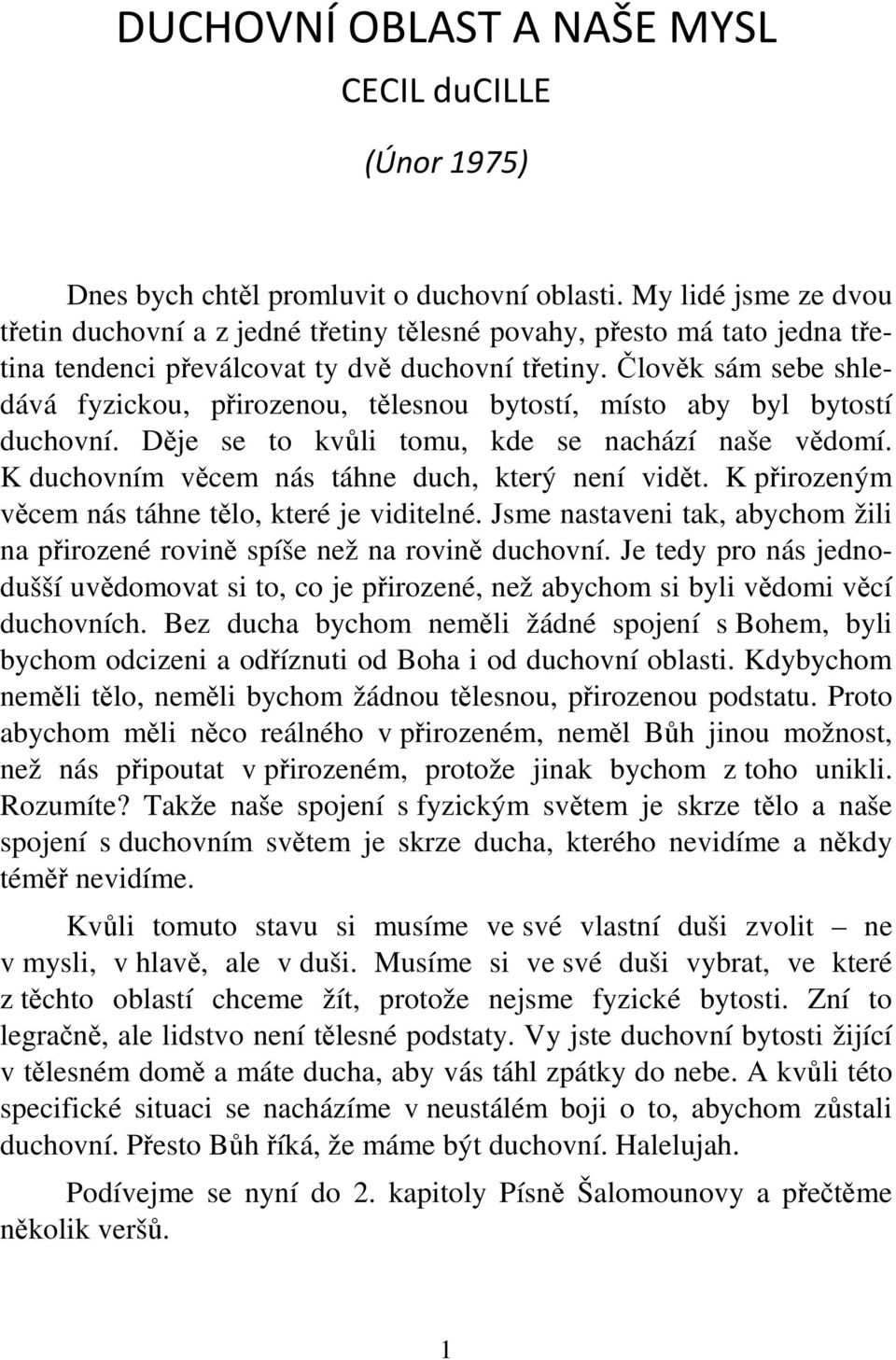 Člověk sám sebe shledává fyzickou, přirozenou, tělesnou bytostí, místo aby byl bytostí duchovní. Děje se to kvůli tomu, kde se nachází naše vědomí. K duchovním věcem nás táhne duch, který není vidět.