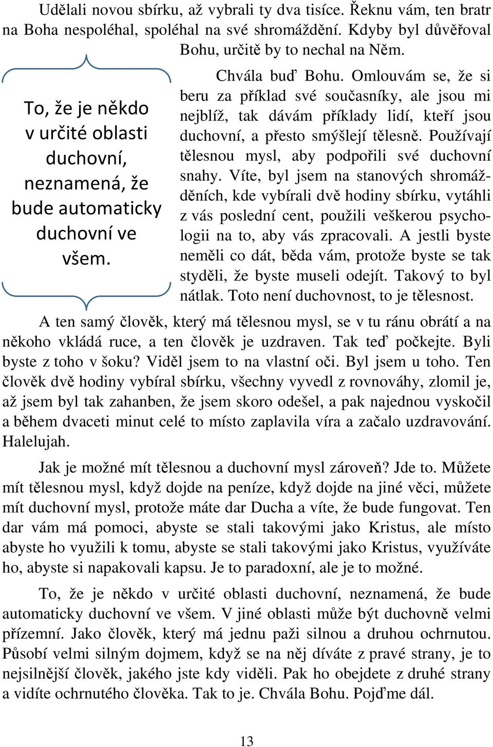 Omlouvám se, že si beru za příklad své současníky, ale jsou mi nejblíž, tak dávám příklady lidí, kteří jsou duchovní, a přesto smýšlejí tělesně.