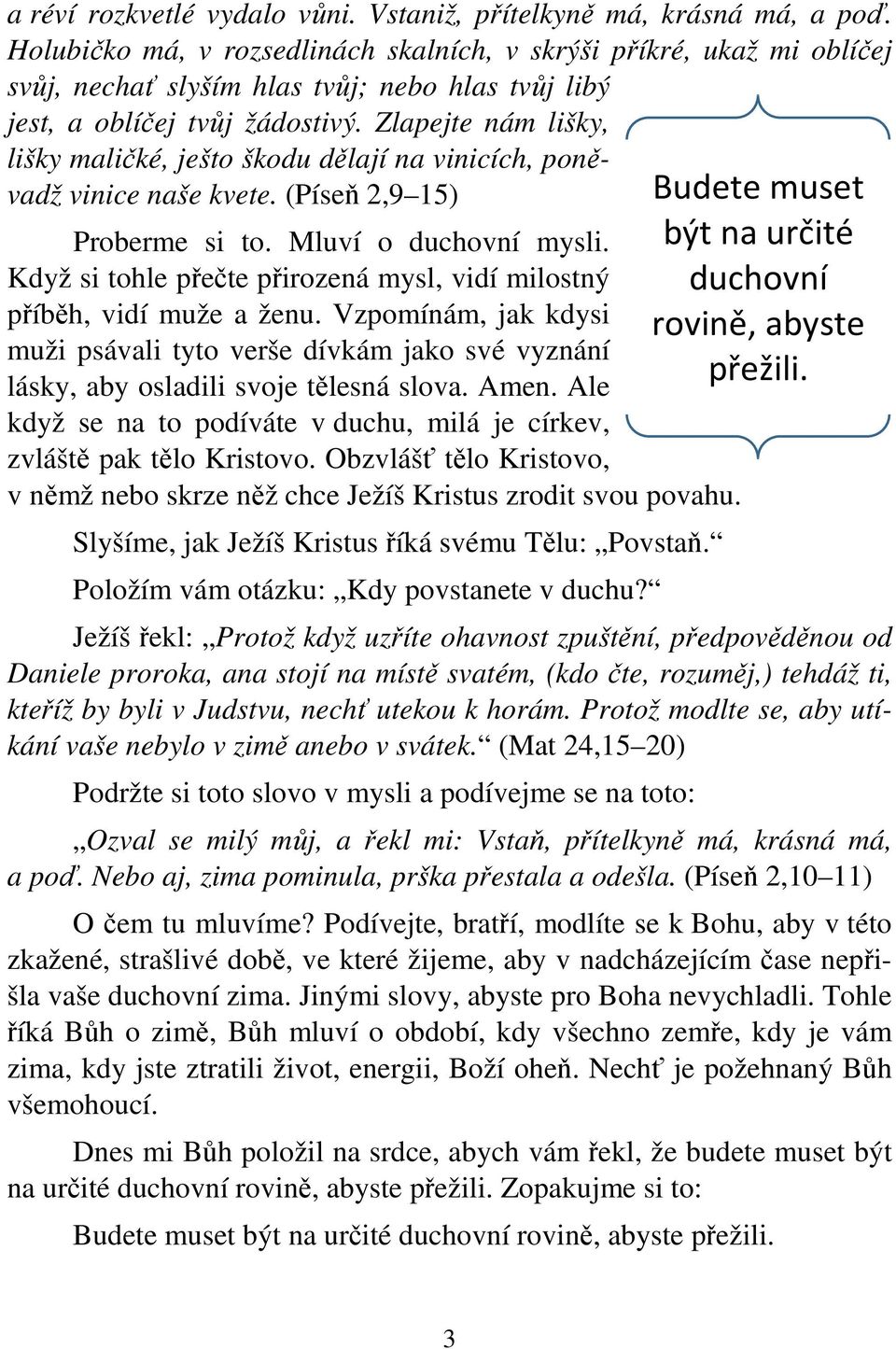 Zlapejte nám lišky, lišky maličké, ješto škodu dělají na vinicích, poněvadž vinice naše kvete. (Píseň 2,9 15) Proberme si to. Mluví o duchovní mysli.