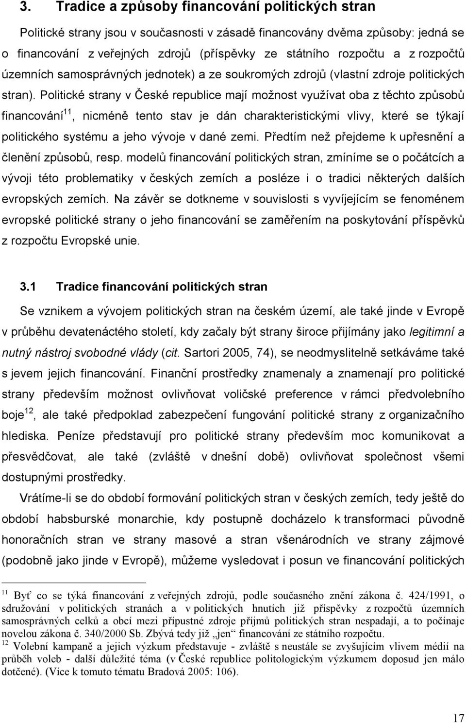 Politické strany v České republice mají možnost využívat oba z těchto způsobů financování 11, nicméně tento stav je dán charakteristickými vlivy, které se týkají politického systému a jeho vývoje v