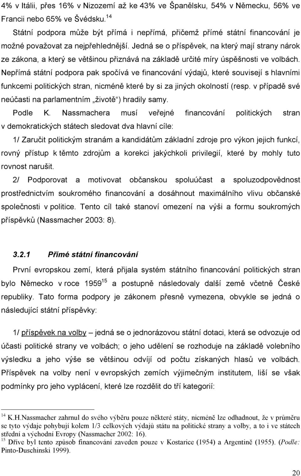 Jedná se o příspěvek, na který mají strany nárok ze zákona, a který se většinou přiznává na základě určité míry úspěšnosti ve volbách.