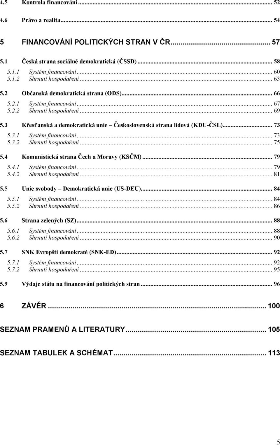 4 Komunistická strana Čech a Moravy (KSČM)... 79 5.4.1 Systém financování... 79 5.4.2 Shrnutí hospodaření... 81 5.5 Unie svobody Demokratická unie (US-DEU)... 84 5.5.1 Systém financování... 84 5.5.2 Shrnutí hospodaření... 86 5.