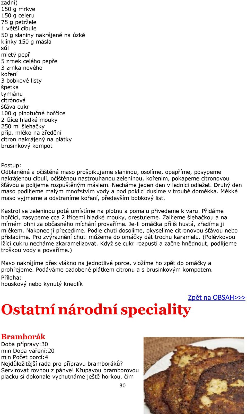 mléko na zředění citron nakrájený na plátky brusinkový kompot Odblaněné a očištěné maso prošpikujeme slaninou, osolíme, opepříme, posypeme nakrájenou cibulí, očištěnou nastrouhanou zeleninou,