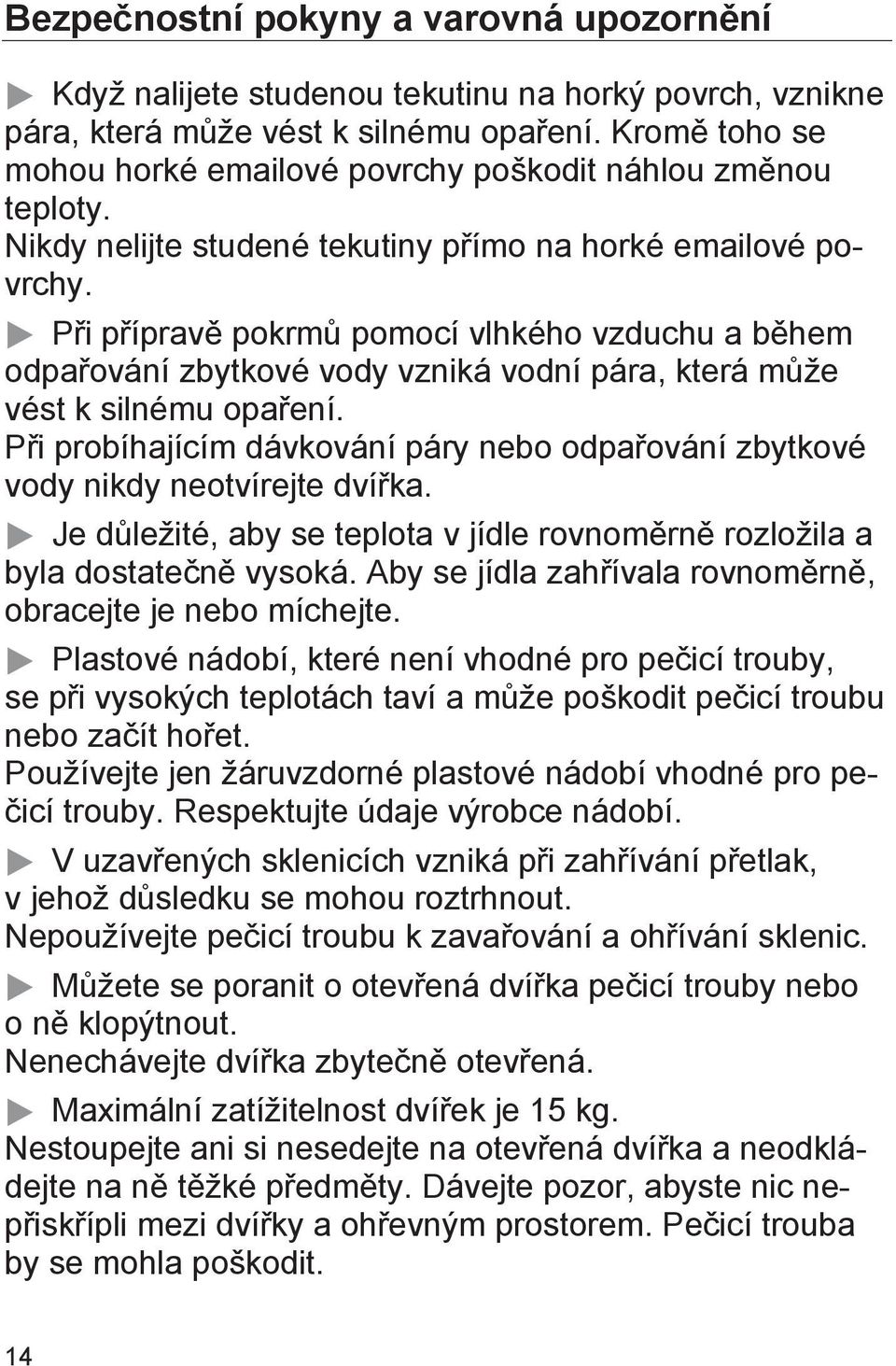 Při přípravě pokrmů pomocí vlhkého vzduchu a během odpařování zbytkové vody vzniká vodní pára, která může vést k silnému opaření.