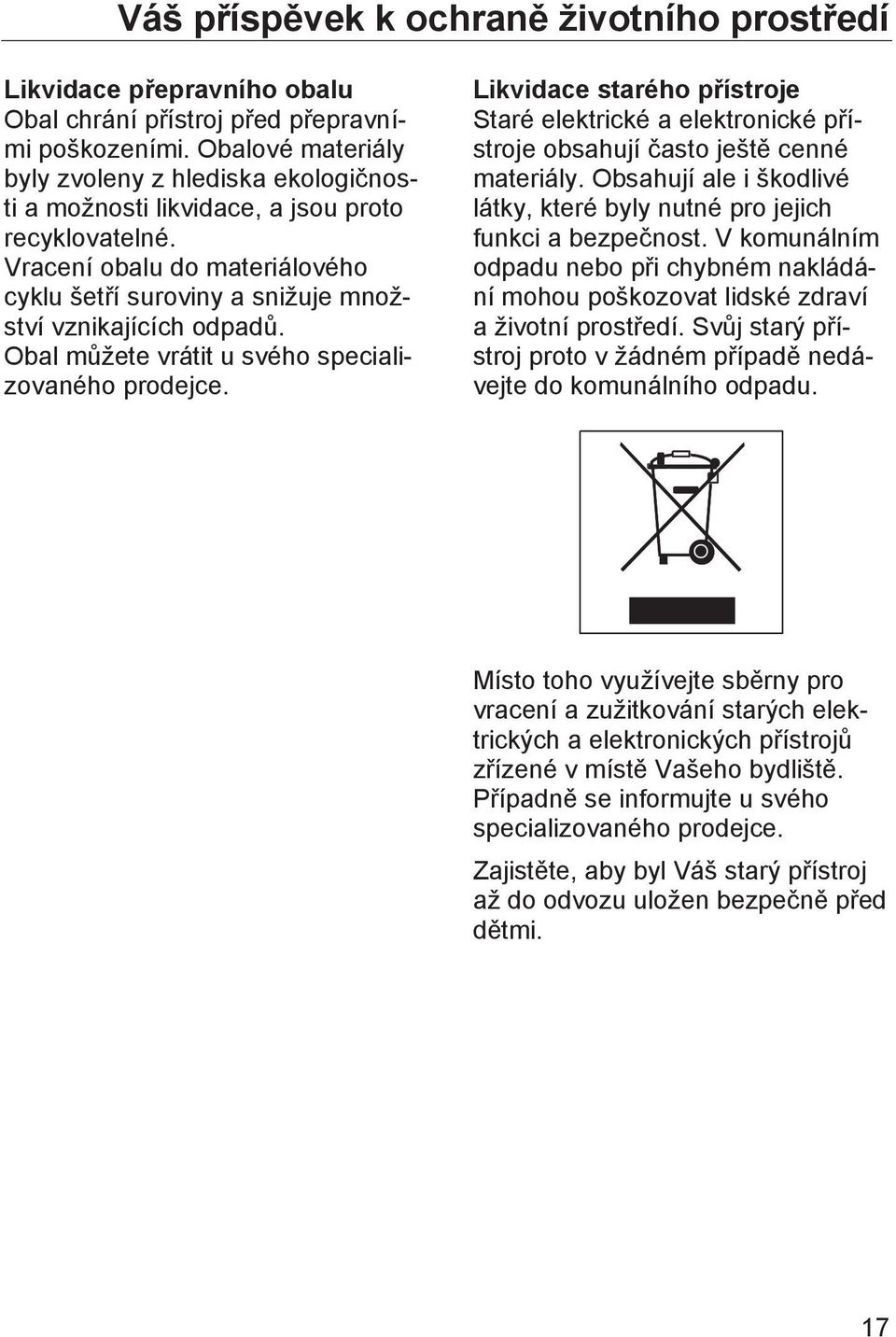 Obal můžete vrátit u svého specializovaného prodejce. Likvidace starého přístroje Staré elektrické a elektronické přístroje obsahují často ještě cenné materiály.