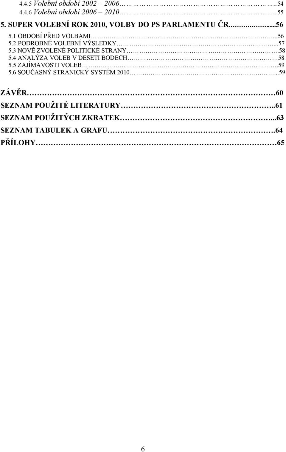 ..57 5.3 NOVĚ ZVOLENÉ POLITICKÉ STRANY.58 5.4 ANALÝZA VOLEB V DESETI BODECH 58 5.5 ZAJÍMAVOSTI VOLEB.59 5.