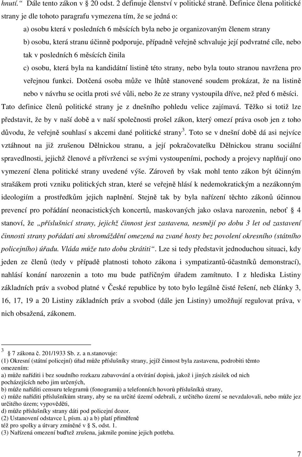 podporuje, případně veřejně schvaluje její podvratné cíle, nebo tak v posledních 6 měsících činila c) osobu, která byla na kandidátní listině této strany, nebo byla touto stranou navržena pro