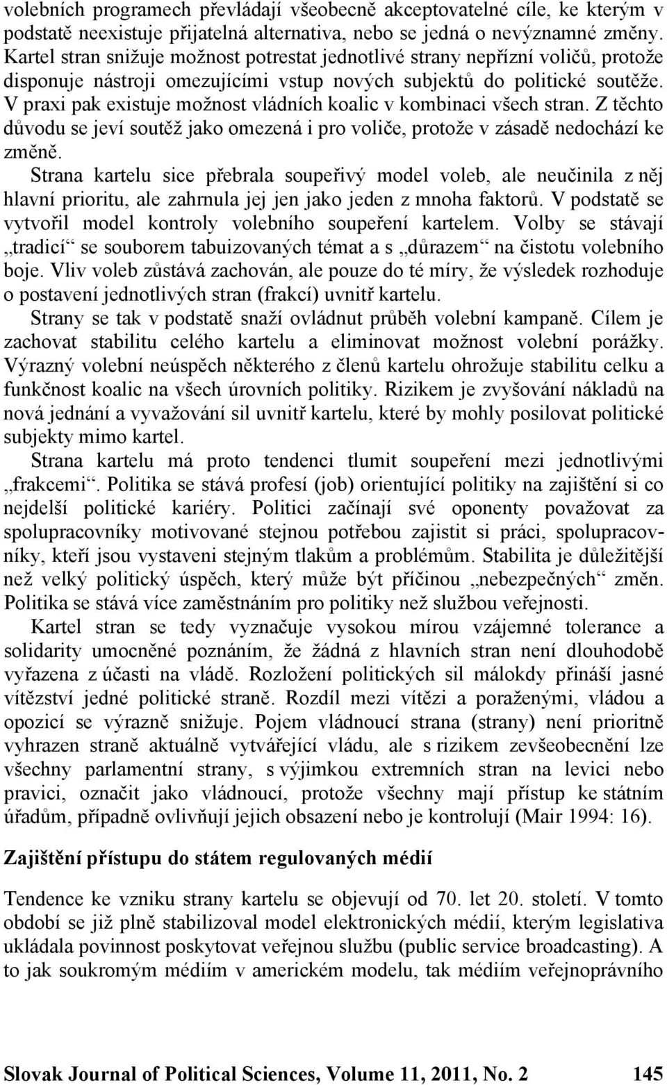 V praxi pak existuje možnost vládních koalic v kombinaci všech stran. Z těchto důvodu se jeví soutěž jako omezená i pro voliče, protože v zásadě nedochází ke změně.