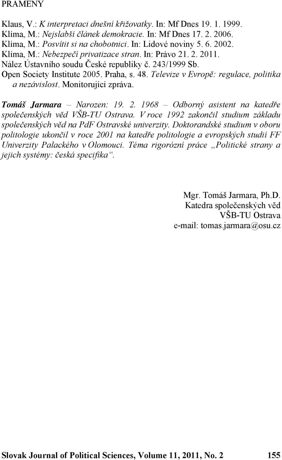 Televize v Evropě: regulace, politika a nezávislost. Monitorující zpráva. Tomáš Jarmara Narozen: 19. 2. 1968 Odborný asistent na katedře společenských věd VŠB-TU Ostrava.