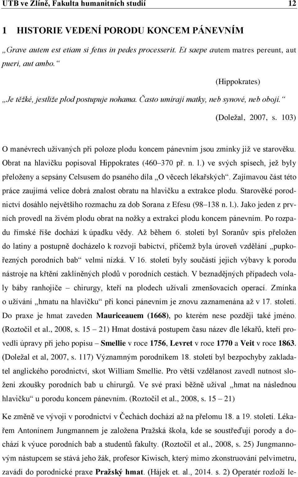 103) O manévrech užívaných při poloze plodu koncem pánevním jsou zmínky již ve starověku. Obrat na hlavičku popisoval Hippokrates (460 370 př. n. l.