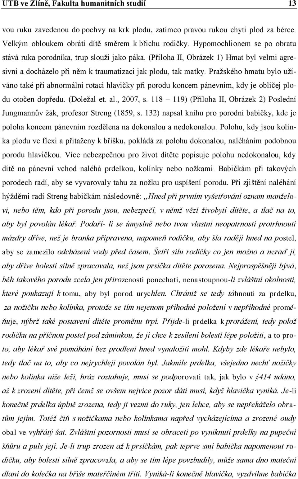 Pražského hmatu bylo užíváno také při abnormální rotaci hlavičky při porodu koncem pánevním, kdy je obličej plodu otočen dopředu. (Doležal et. al., 2007, s.