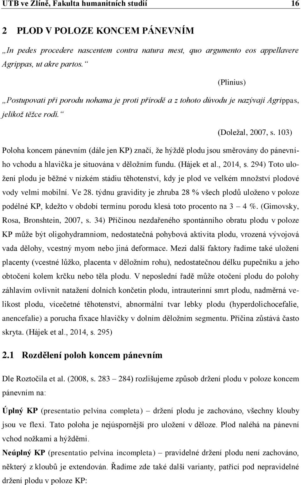 103) Poloha koncem pánevním (dále jen KP) značí, že hýždě plodu jsou směrovány do pánevního vchodu a hlavička je situována v děložním fundu. (Hájek et al., 2014, s.