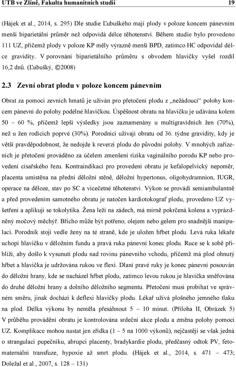 (Ľubušký, 2008) 2.3 Zevní obrat plodu v poloze koncem pánevním Obrat za pomoci zevních hmatů je užíván pro přetočení plodu z nežádoucí polohy koncem pánevní do polohy podélné hlavičkou.