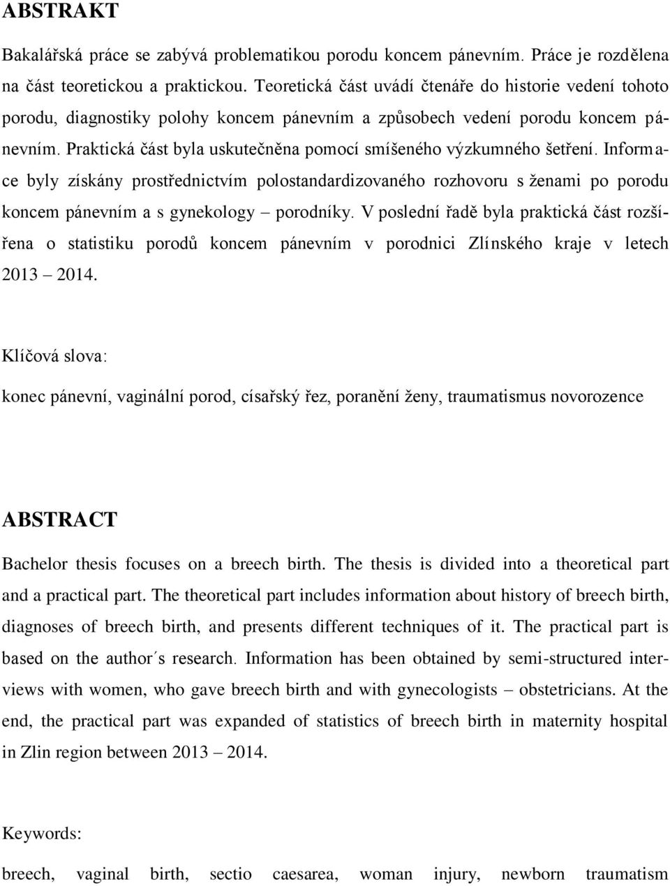 Praktická část byla uskutečněna pomocí smíšeného výzkumného šetření. Informace byly získány prostřednictvím polostandardizovaného rozhovoru s ženami po porodu koncem pánevním a s gynekology porodníky.