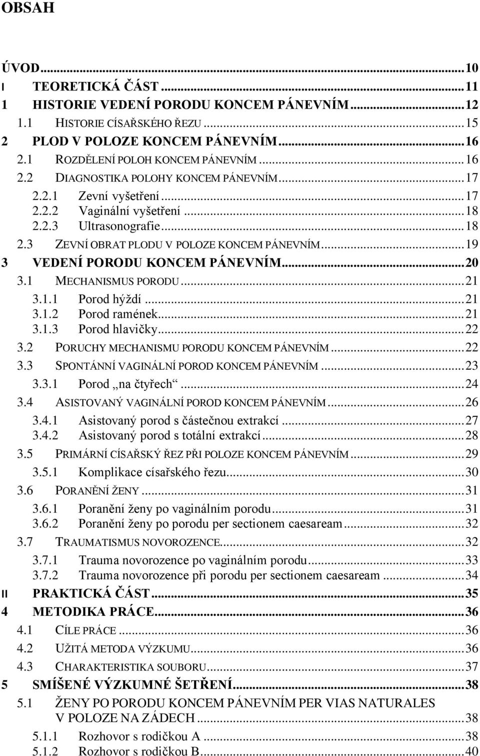 .. 19 3 VEDENÍ PORODU KONCEM PÁNEVNÍM... 20 3.1 MECHANISMUS PORODU... 21 3.1.1 Porod hýždí... 21 3.1.2 Porod ramének... 21 3.1.3 Porod hlavičky... 22 3.2 PORUCHY MECHANISMU PORODU KONCEM PÁNEVNÍM.