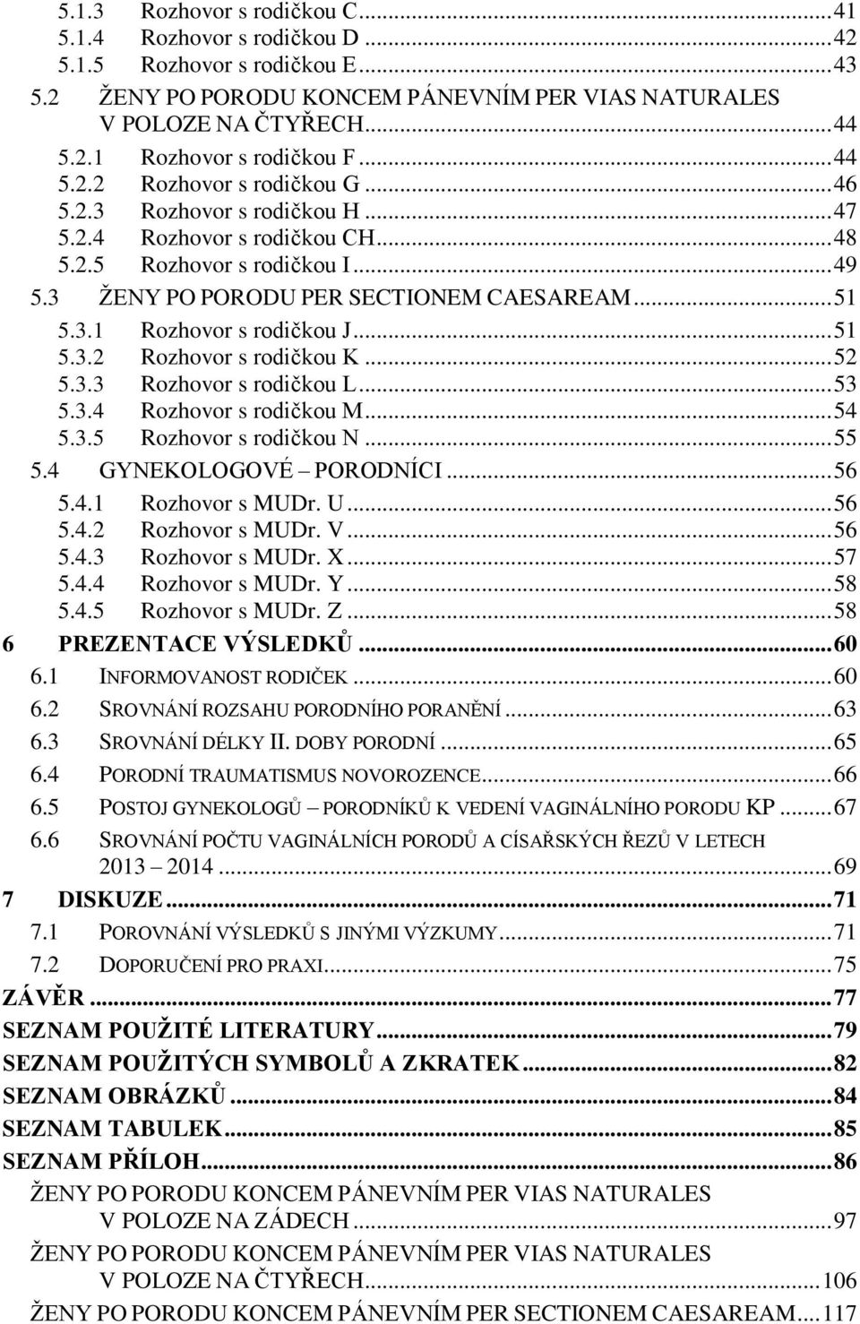 .. 51 5.3.2 Rozhovor s rodičkou K... 52 5.3.3 Rozhovor s rodičkou L... 53 5.3.4 Rozhovor s rodičkou M... 54 5.3.5 Rozhovor s rodičkou N... 55 5.4 GYNEKOLOGOVÉ PORODNÍCI... 56 5.4.1 Rozhovor s MUDr. U.