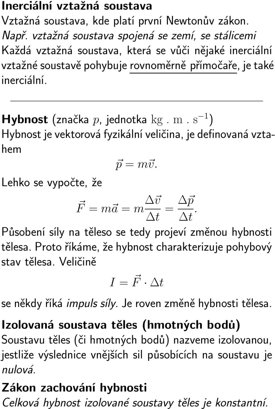 Hybnost (značka p, jednotka kg.m.s 1 ) Hybnost je vektorová fyzikální veličina, je definovaná vztahem p = m v. Lehko se vypočte, že F = m a = m Δ v Δt = Δ p Δt.