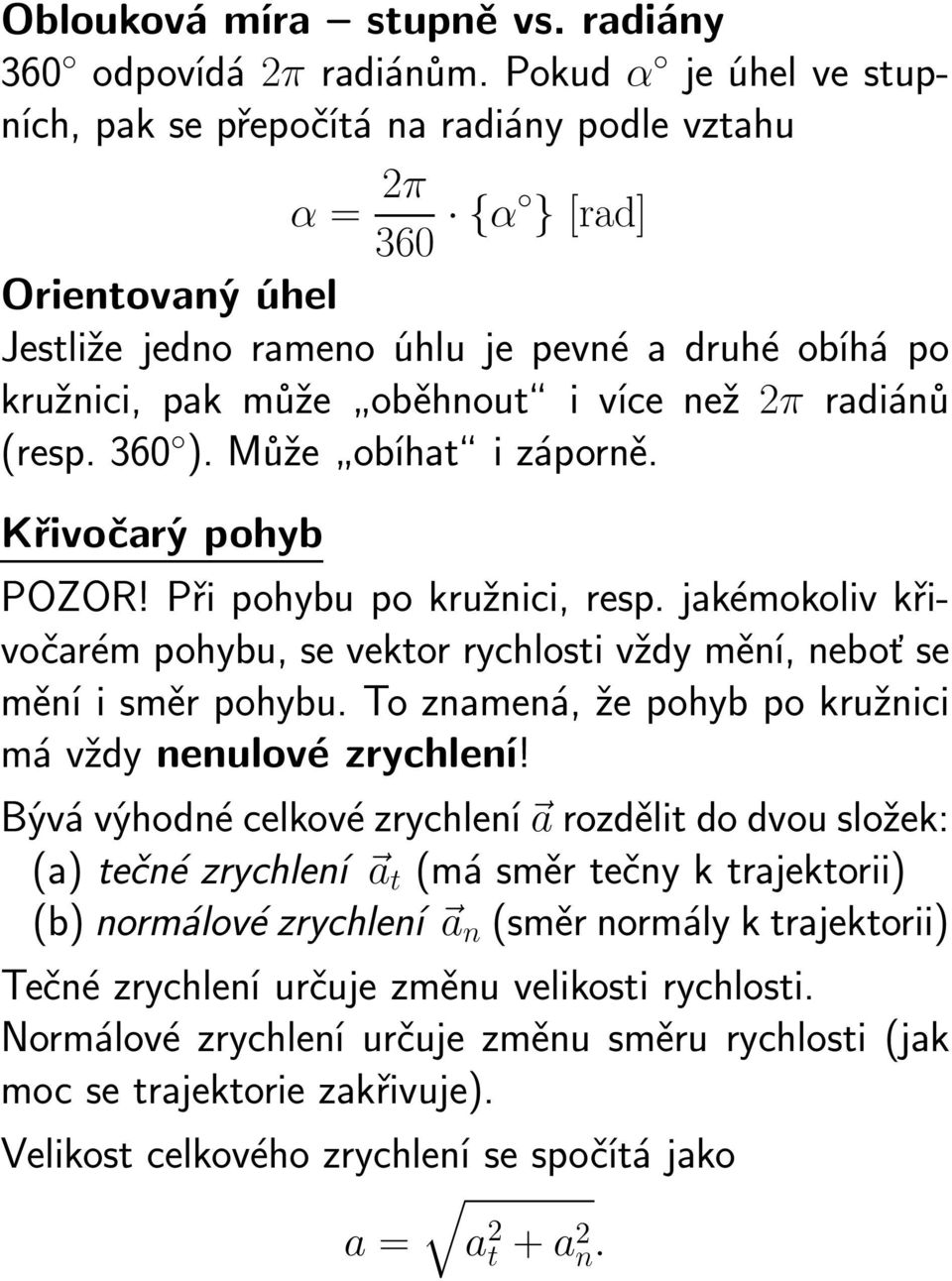 než 2π radiánů (resp. 360 ). Může obíhat i záporně. Křivočarý pohyb POZOR! Při pohybu po kružnici, resp. jakémokoliv křivočarém pohybu, se vektor rychlosti vždy mění, neboť se mění i směr pohybu.