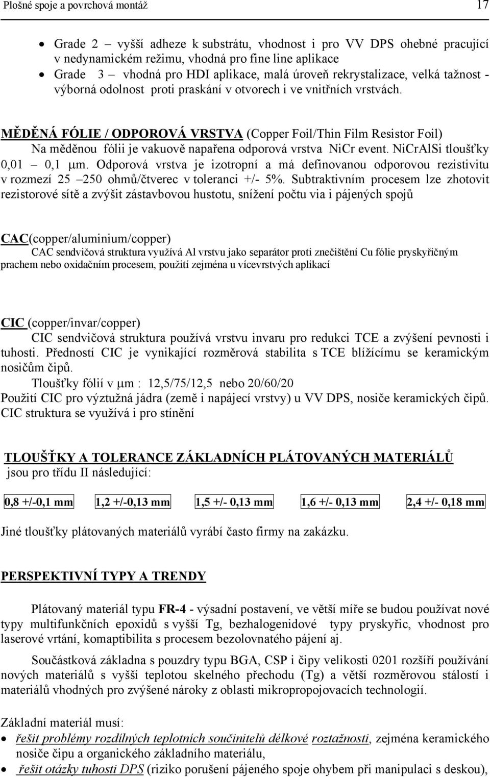 MĚDĚNÁ FÓLIE / ODPOROVÁ VRSTVA (Copper Foil/Thin Film Resistor Foil) Na měděnou fólii je vakuově napařena odporová vrstva NiCr event. NiCrAlSi tloušťky 0,01 0,1 µm.