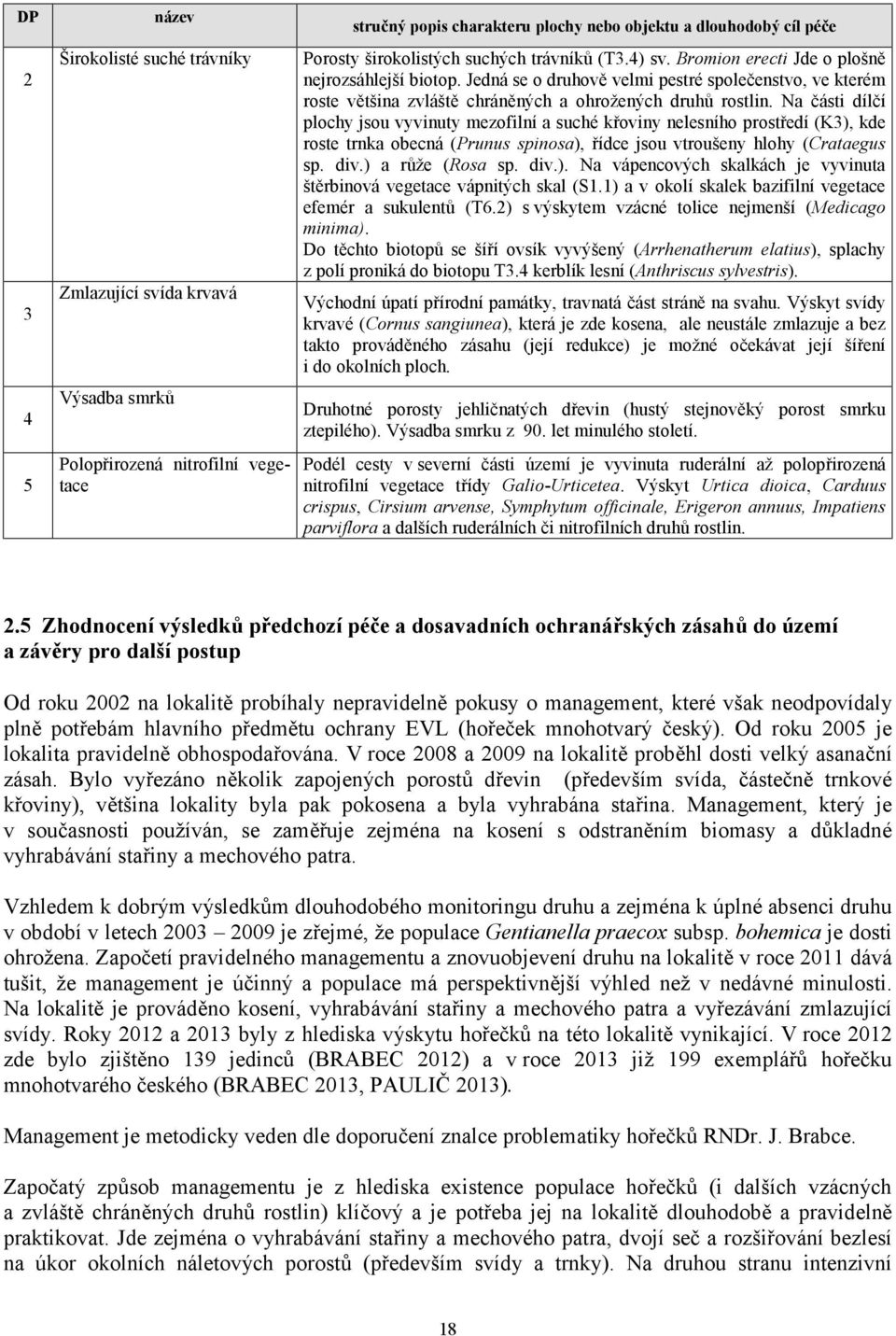 Jedná se o druhově velmi pestré společenstvo, ve kterém roste většina zvláště chráněných a ohrožených druhů rostlin.