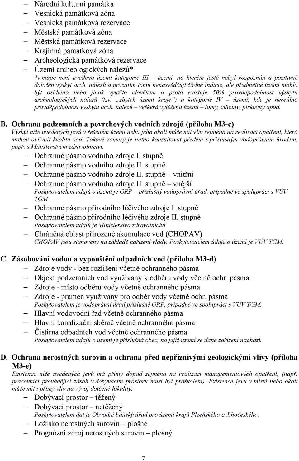 nálezů a prozatím tomu nenasvědčují žádné indicie, ale předmětné území mohlo být osídleno nebo jinak využito člověkem a proto existuje 50% pravděpodobnost výskytu archeologických nálezů (tzv.