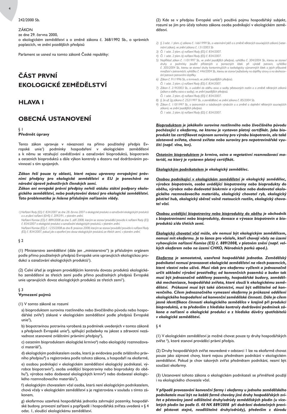 upravuje v návaznosti na přímo použitelný předpis Evropské unie 1 ) podmínky hospodaření v ekologickém zemědělství a k němu se vztahující osvědčování a označování bioproduktů, biopotravin a ostatních