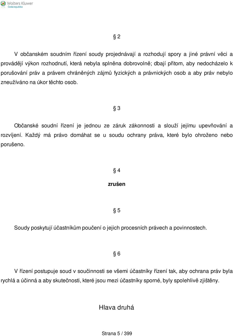 3 Občanské soudní řízení je jednou ze záruk zákonnosti a slouží jejímu upevňování a rozvíjení. Každý má právo domáhat se u soudu ochrany práva, které bylo ohroženo nebo porušeno.