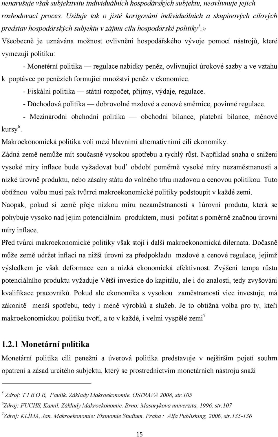 » Všeobecně je uznávána moţnost ovlivnění hospodářského vývoje pomocí nástrojů, které vymezují politiku: - Monetérní politika regulace nabídky peněz, ovlivnující úrokové sazby a ve vztahu k poptávce