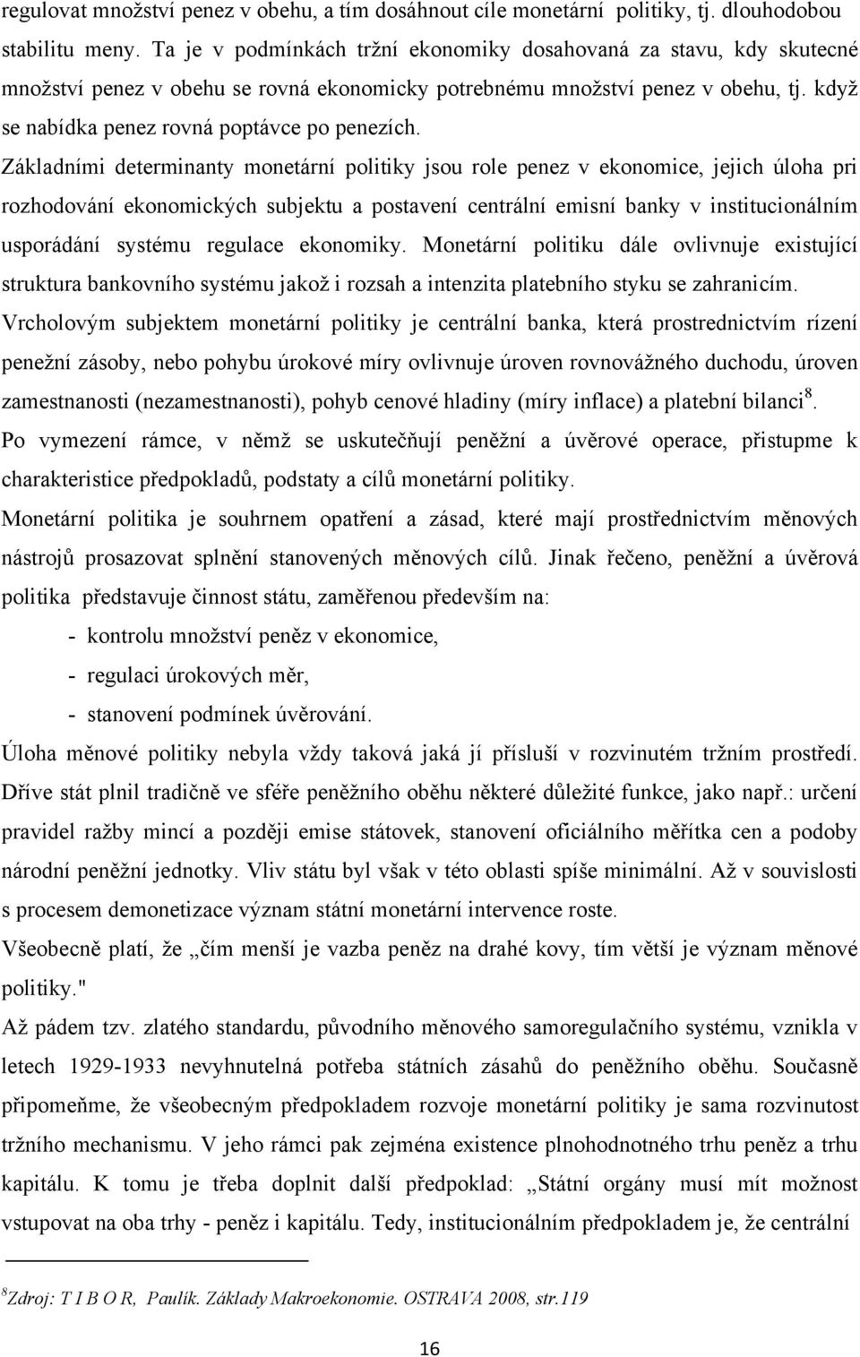 Základními determinanty monetární politiky jsou role penez v ekonomice, jejich úloha pri rozhodování ekonomických subjektu a postavení centrální emisní banky v institucionálním usporádání systému