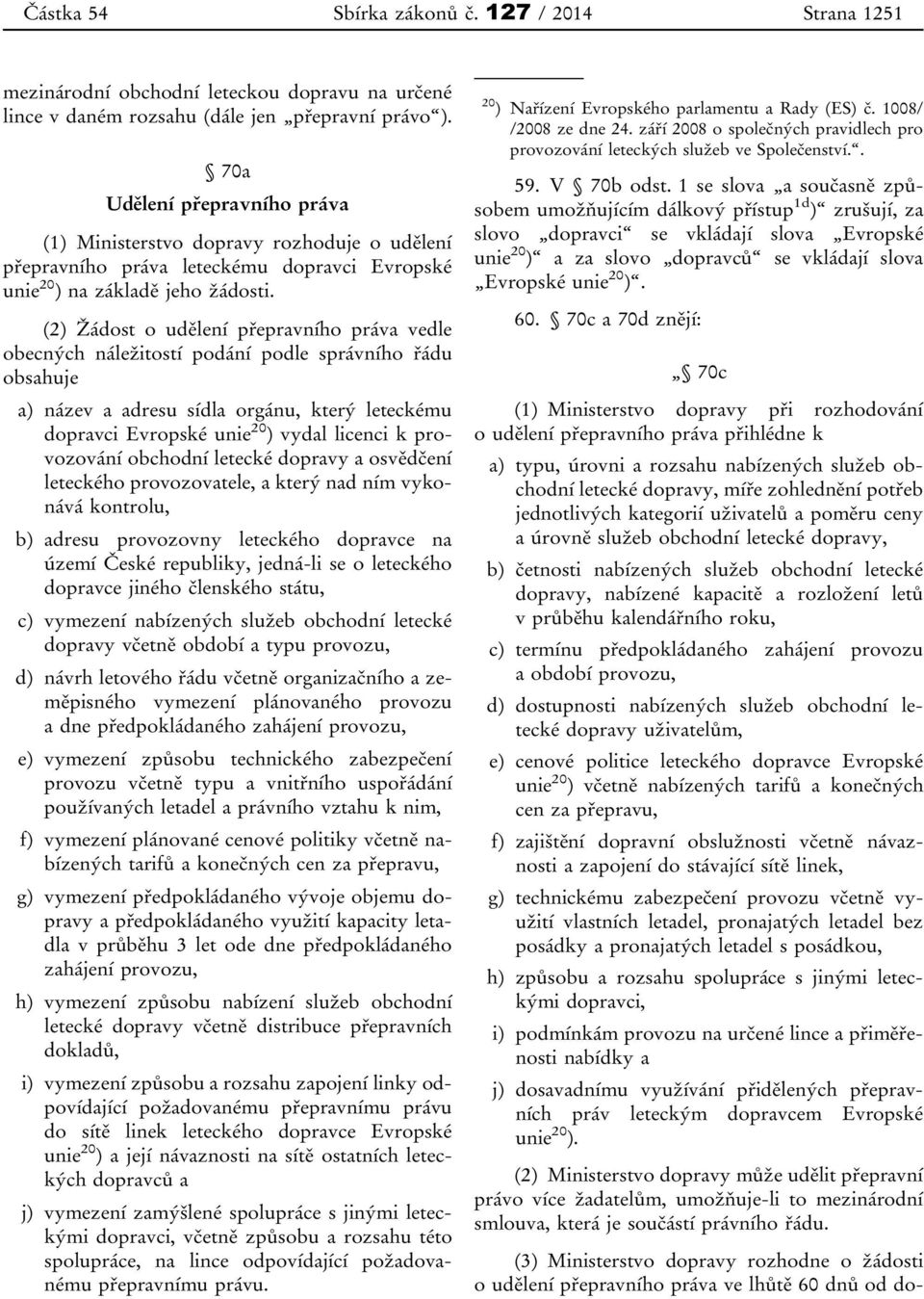 (2) Žádost o udělení přepravního práva vedle obecných náležitostí podání podle správního řádu obsahuje a) název a adresu sídla orgánu, který leteckému dopravci Evropské unie 20 ) vydal licenci k