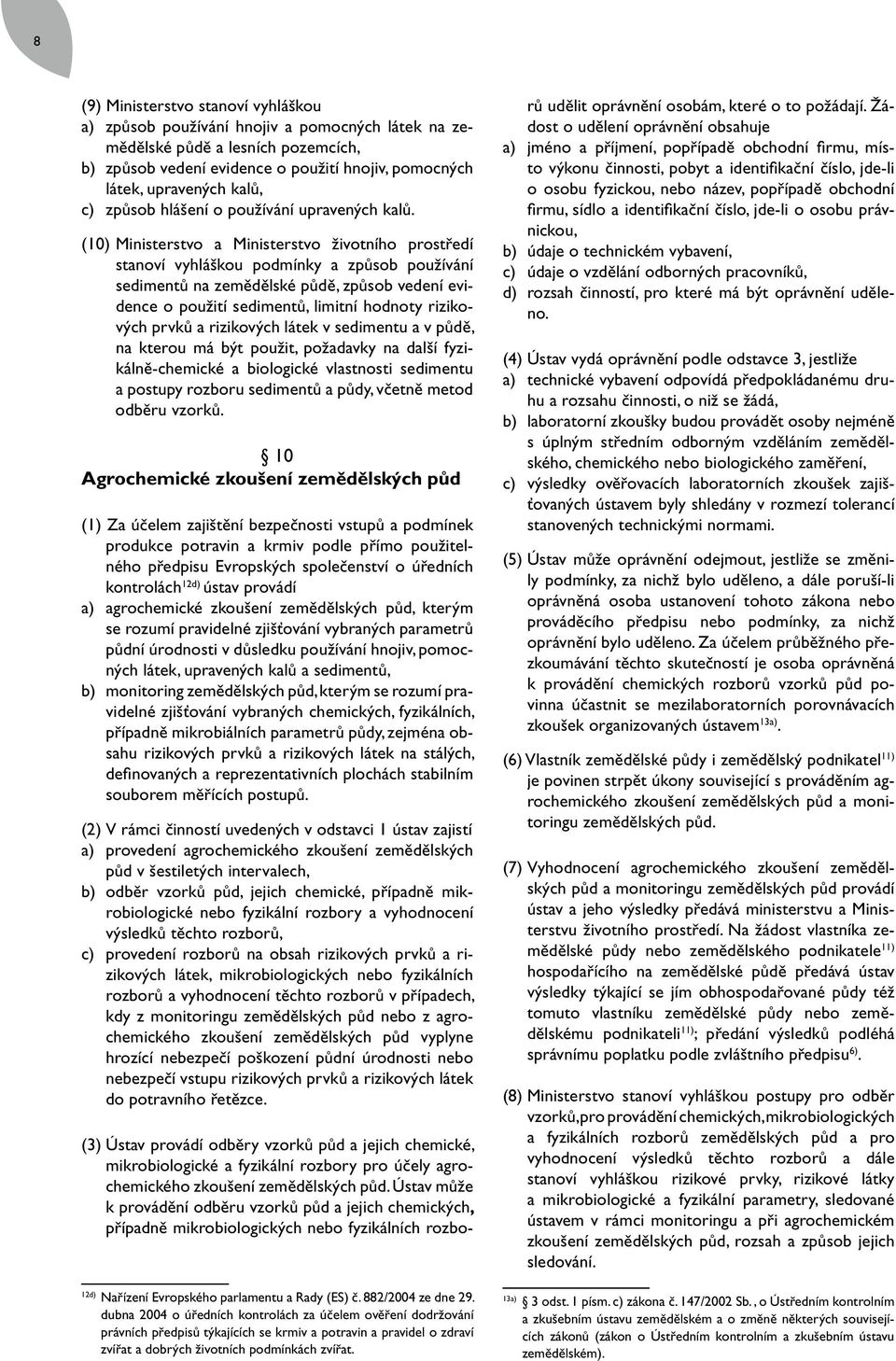 (10) Ministerstvo a Ministerstvo životního prostředí stanoví vyhláškou podmínky a způsob používání sedimentů na zemědělské půdě, způsob vedení evidence o použití sedimentů, limitní hodnoty rizikových