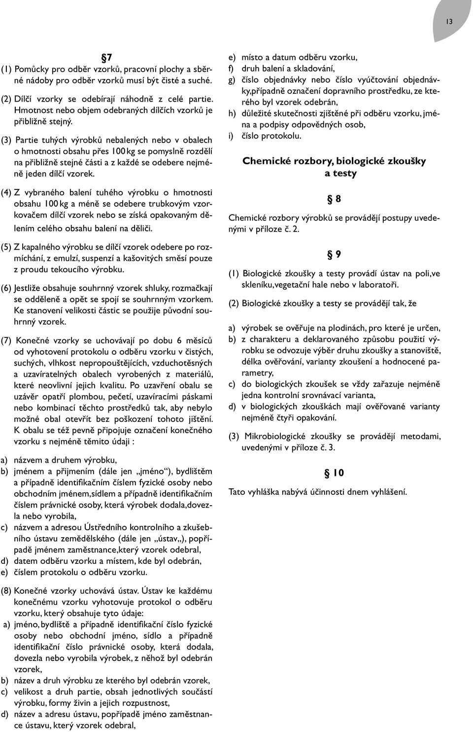 (3) Partie tuhých výrobků nebalených nebo v obalech o hmotnosti obsahu přes 100 kg se pomyslně rozdělí na přibližně stejné části a z každé se odebere nejméně jeden dílčí vzorek.