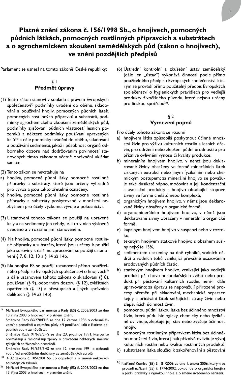 usnesl na tomto zákoně České republiky: 1 Předmět úpravy (1) Tento zákon stanoví v souladu s právem Evropských společenství 1) podmínky uvádění do oběhu, skladování a používání hnojiv, pomocných