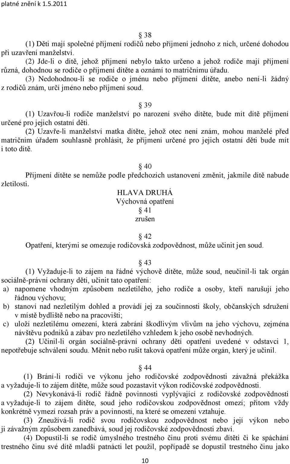 (3) Nedohodnou-li se rodiče o jménu nebo příjmení dítěte, anebo není-li ţádný z rodičů znám, určí jméno nebo příjmení soud.