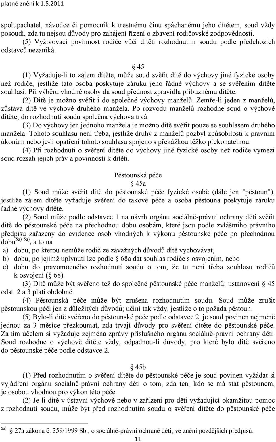 45 (1) Vyţaduje-li to zájem dítěte, můţe soud svěřit dítě do výchovy jiné fyzické osoby neţ rodiče, jestliţe tato osoba poskytuje záruku jeho řádné výchovy a se svěřením dítěte souhlasí.