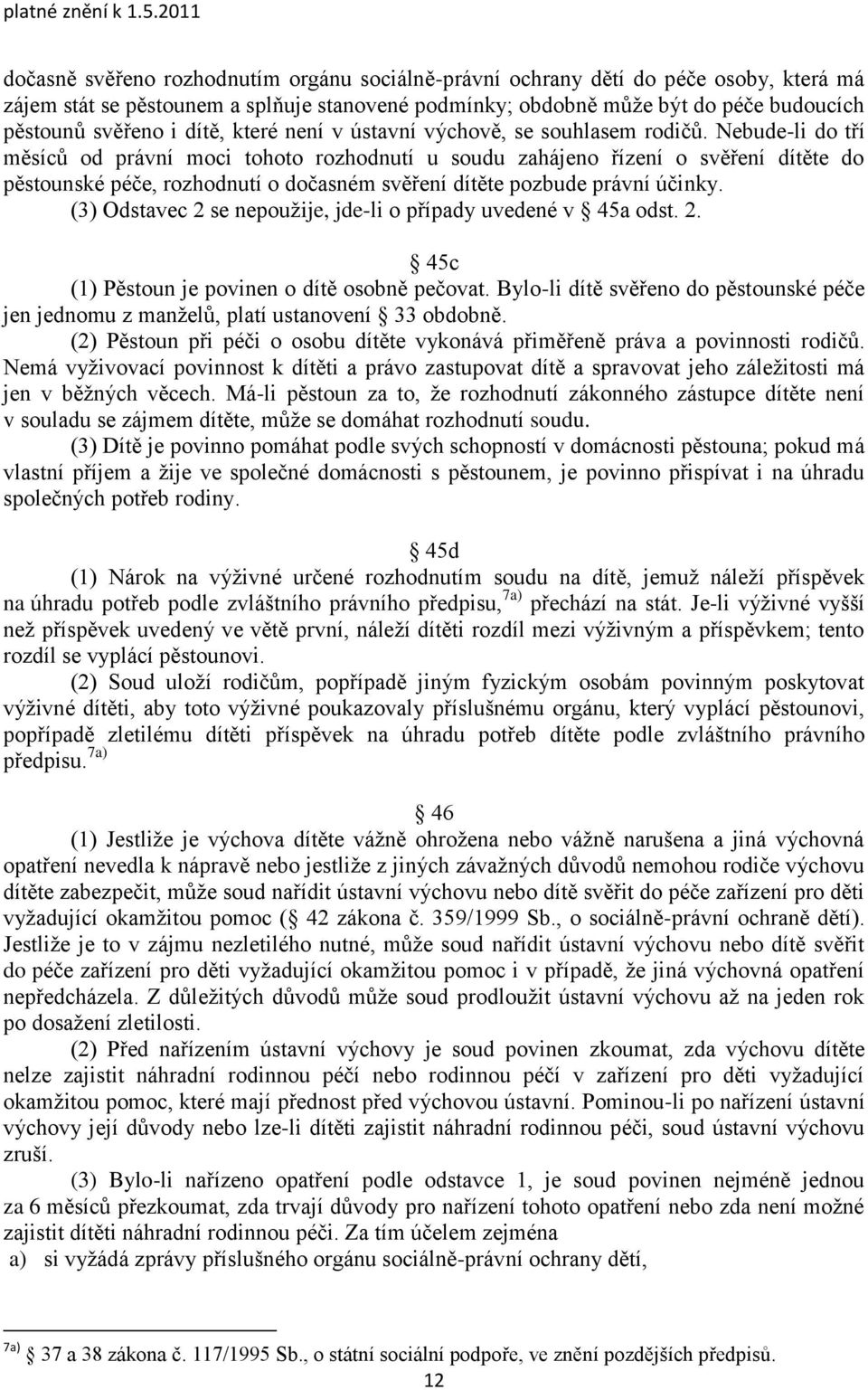 Nebude-li do tří měsíců od právní moci tohoto rozhodnutí u soudu zahájeno řízení o svěření dítěte do pěstounské péče, rozhodnutí o dočasném svěření dítěte pozbude právní účinky.