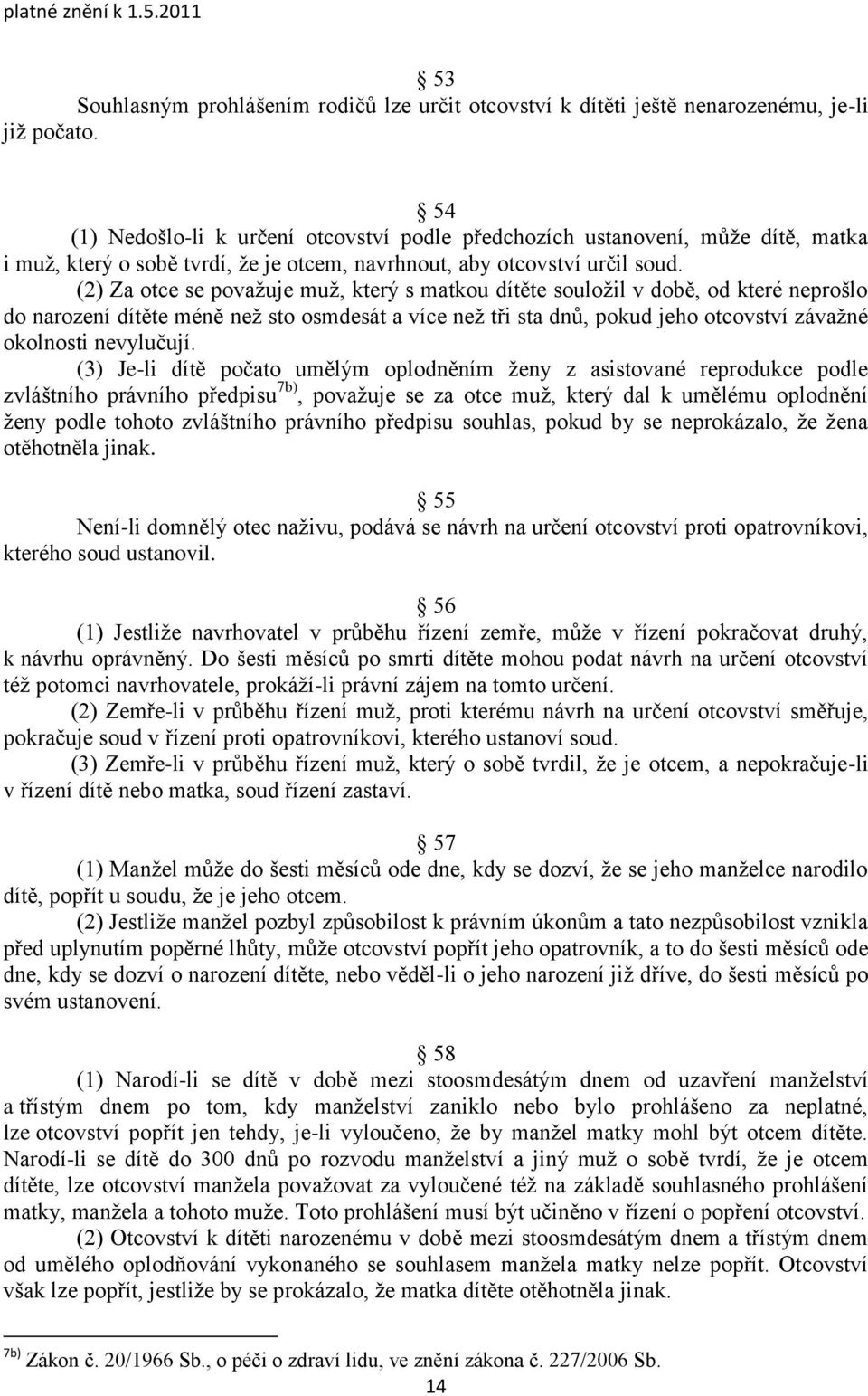 (2) Za otce se povaţuje muţ, který s matkou dítěte souloţil v době, od které neprošlo do narození dítěte méně neţ sto osmdesát a více neţ tři sta dnů, pokud jeho otcovství závaţné okolnosti