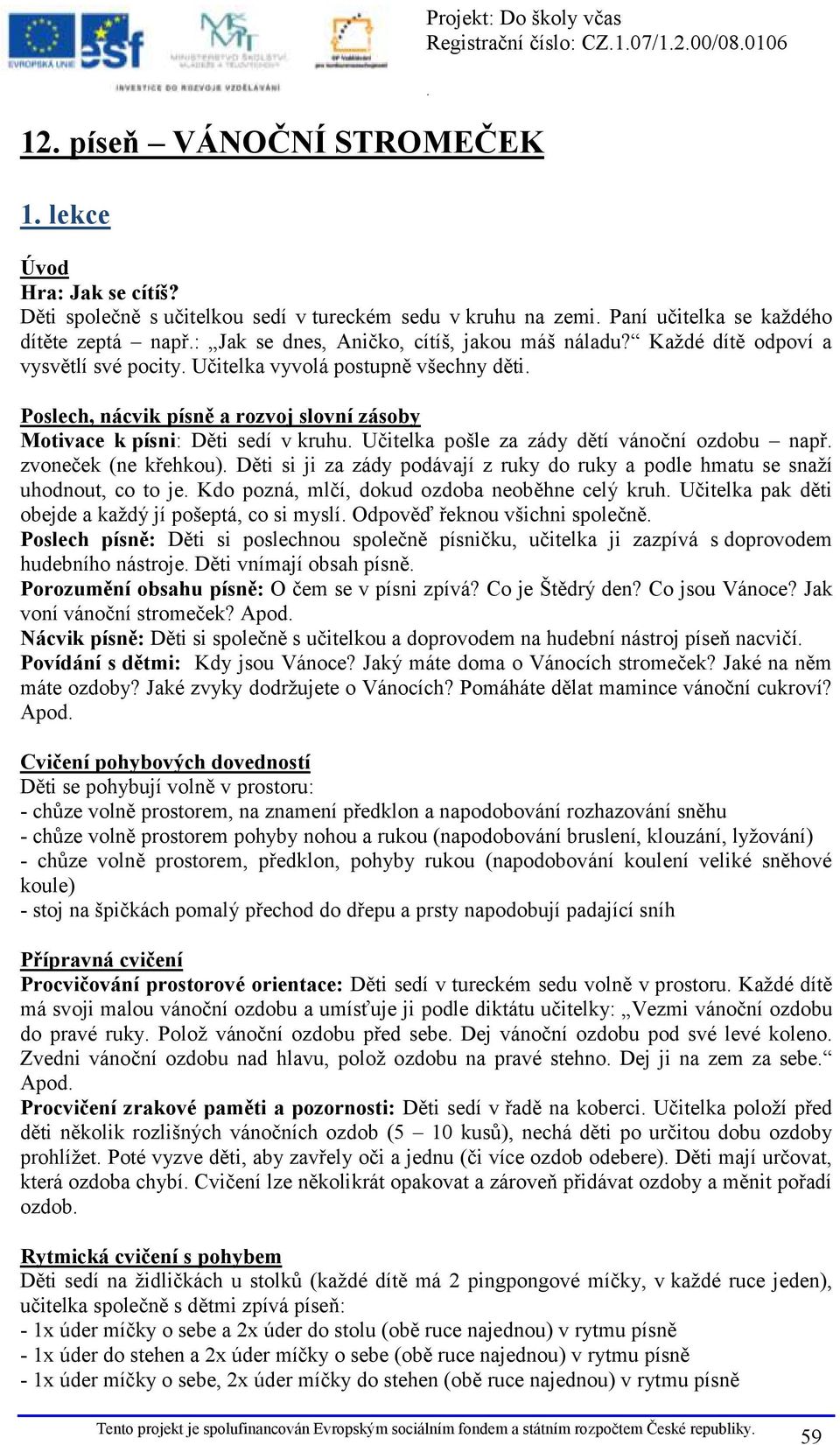 Každé dítě odpoví a vysvětlí své pocity Učitelka vyvolá postupně všechny děti Poslech, nácvik písně a rozvoj slovní zásoby Motivace k písni: Děti sedí v kruhu Učitelka pošle za zády dětí vánoční