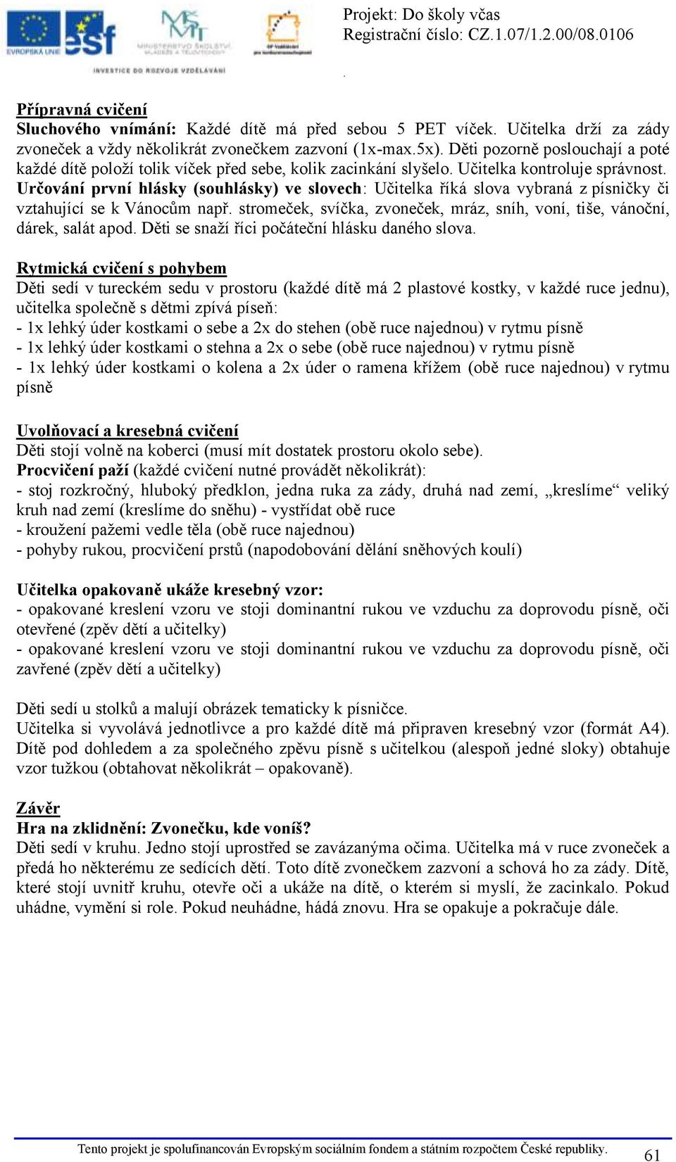 písničky či vztahující se k Vánocům např stromeček, svíčka, zvoneček, mráz, sníh, voní, tiše, vánoční, dárek, salát apod Děti se snaží říci počáteční hlásku daného slova Rytmická cvičení s pohybem