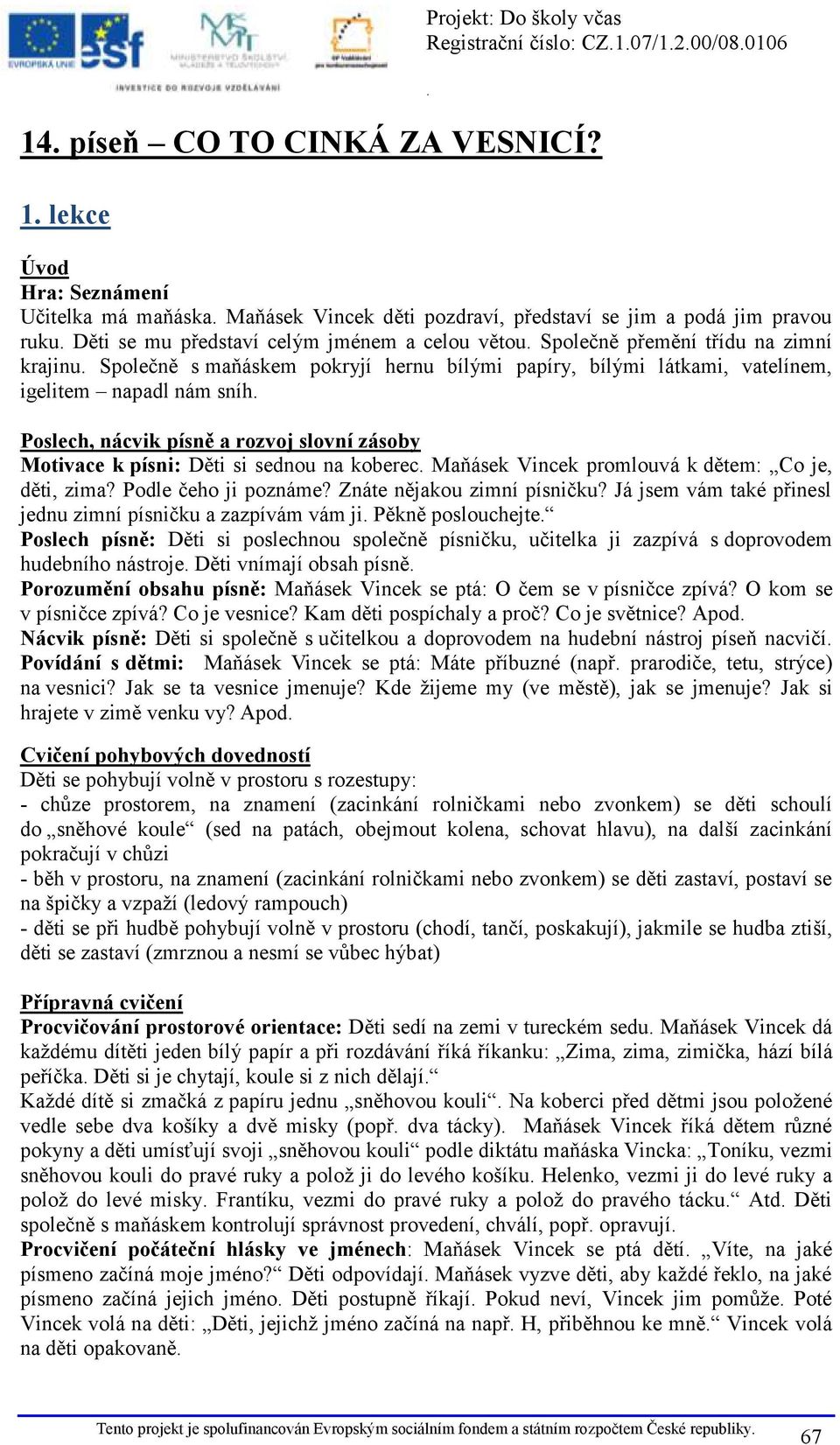 krajinu Společně s maňáskem pokryjí hernu bílými papíry, bílými látkami, vatelínem, igelitem napadl nám sníh Poslech, nácvik písně a rozvoj slovní zásoby Motivace k písni: Děti si sednou na koberec