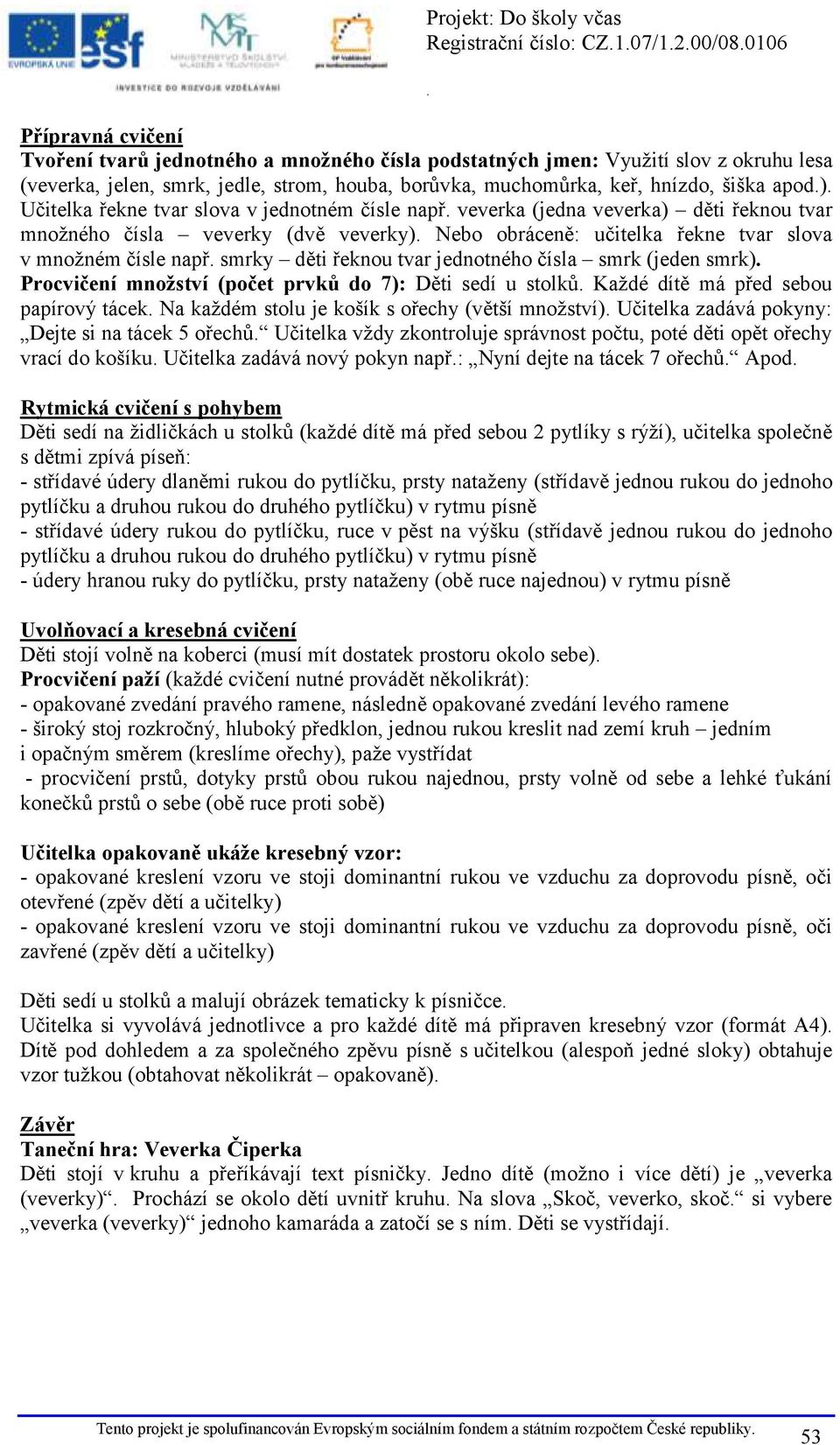 slova v množném čísle např smrky děti řeknou tvar jednotného čísla smrk (jeden smrk) Procvičení množství (počet prvků do 7): Děti sedí u stolků Každé dítě má před sebou papírový tácek Na každém stolu