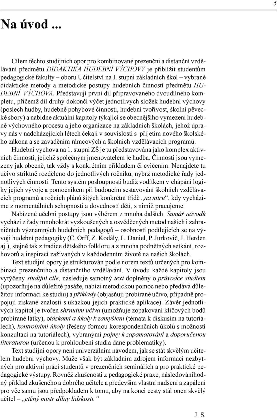 Představují první díl připravovaného dvoudílného kompletu, přičemž díl druhý dokončí výčet jednotlivých složek hudební výchovy (poslech hudby, hudebně pohybové činnosti, hudební tvořivost, školní