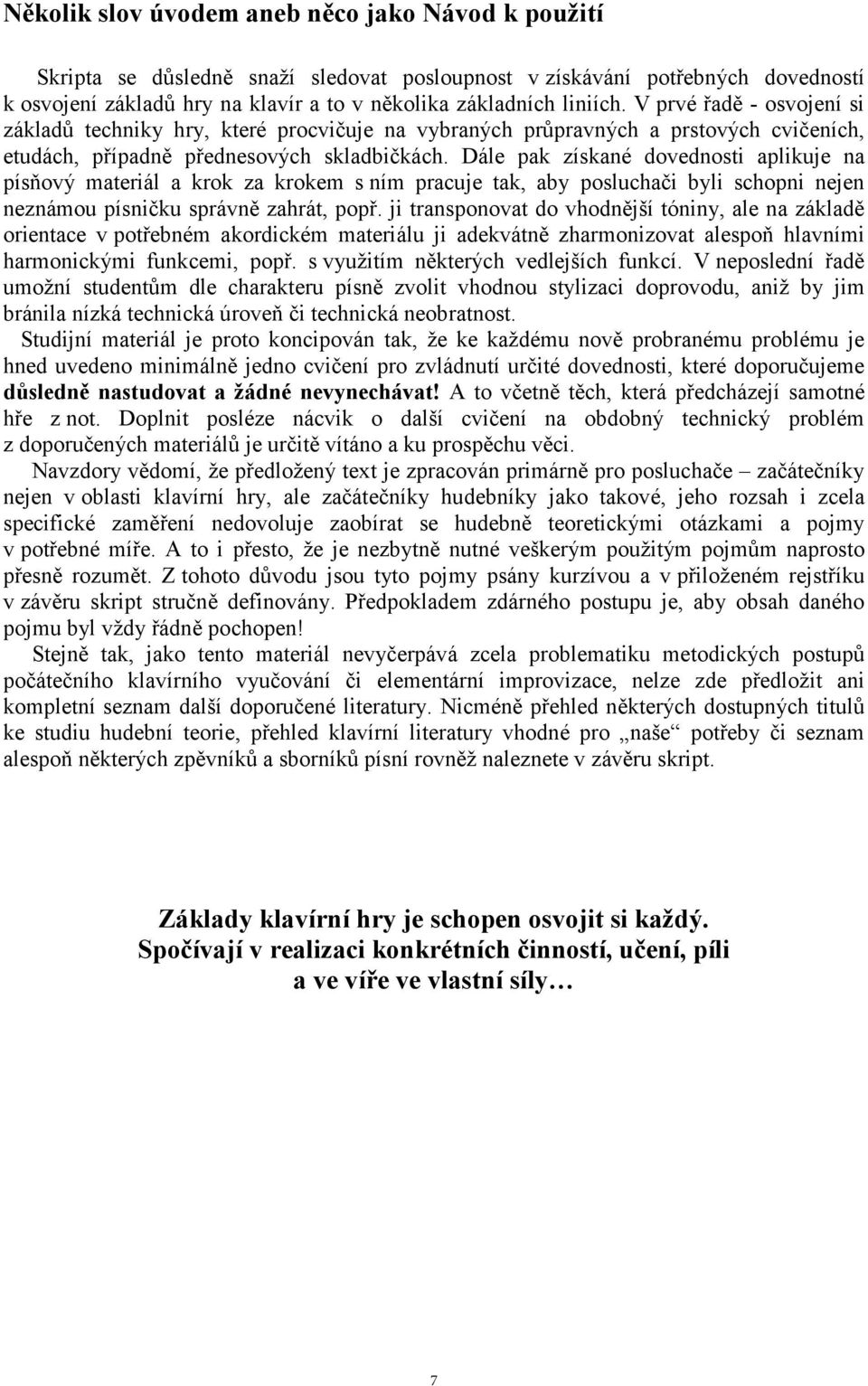 Dále pak získané dovednosti aplikuje na písňový materiál a krok za krokem s ním pracuje tak, aby posluchači byli schopni nejen neznámou písničku správně zahrát, popř.