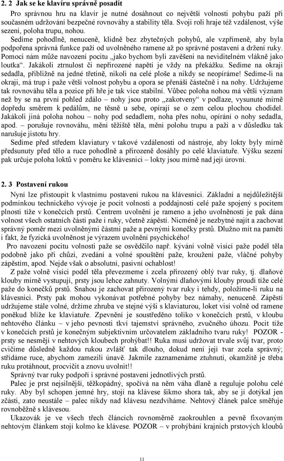 Sedíme pohodlně, nenuceně, klidně bez zbytečných pohybů, ale vzpřímeně, aby byla podpořena správná funkce paží od uvolněného ramene až po správné postavení a držení ruky.