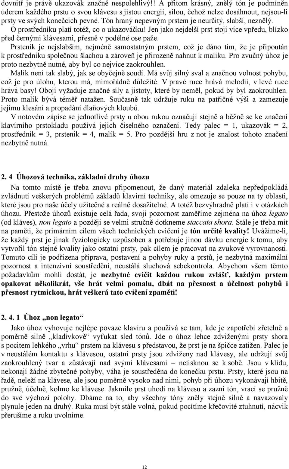 Tón hraný nepevným prstem je neurčitý, slabší, neznělý. O prostředníku platí totéž, co o ukazováčku! Jen jako nejdelší prst stojí více vpředu, blízko před černými klávesami, přesně v podélné ose paže.