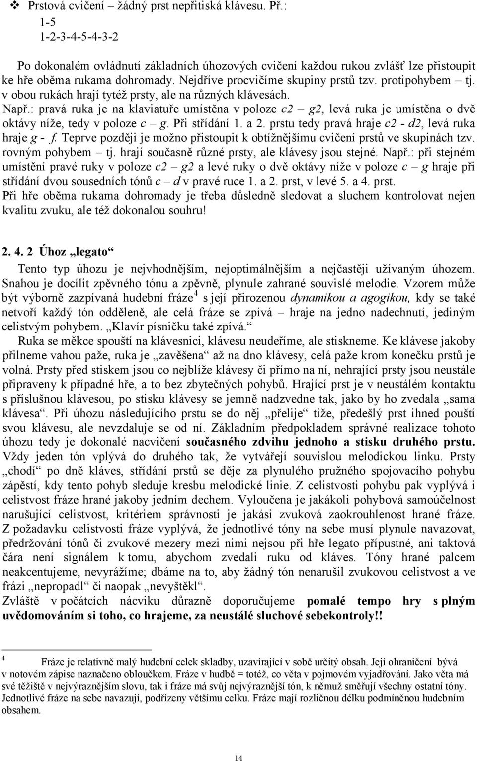 : pravá ruka je na klaviatuře umístěna v poloze c2 g2, levá ruka je umístěna o dvě oktávy níže, tedy v poloze c g. Při střídání 1. a 2. prstu tedy pravá hraje c2 - d2, levá ruka hraje g - f.