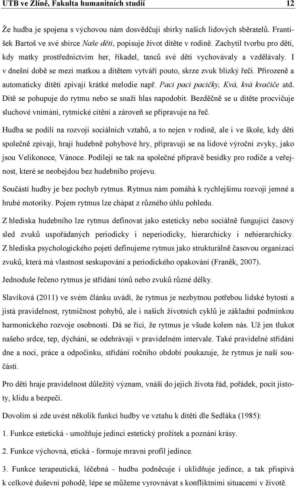 Přirozeně a automaticky dítěti zpívají krátké melodie např. Paci paci pacičky, Kvá, kvá kvačiče atd. Dítě se pohupuje do rytmu nebo se snaží hlas napodobit.